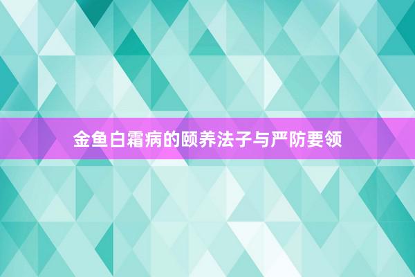 金鱼白霜病的颐养法子与严防要领