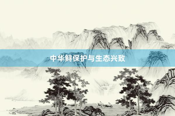 中华鲟保护与生态兴致