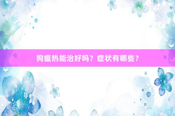 狗瘟热能治好吗？症状有哪些？
