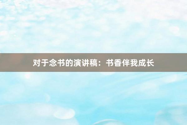 对于念书的演讲稿:书香伴我成长