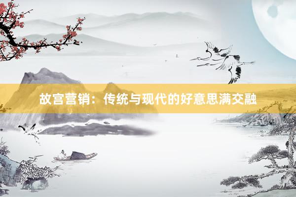 故宫营销：传统与现代的好意思满交融